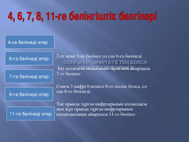 4-ке бөлінеді егер 6-ға бөлінеді егер 2-ге және 3-ке бөлінсе ол сан 6-ға бөлінеді  Екі еселенген оңдығымен бірлігінің айырмасы 7-ге бөлінсе Соңғы 3 цифрі 0 немесе 8-ге еселік болса, ол сан 8-ге бөлінеді. Тақ орында тұрған цифрларының қосындысы мен жұп орында тұрған цифрларының қосындысының айырмасы 11-ге бөлінсе 7-ға бөлінеді егер 8-ға бөлінеді егер 11-ге бөлінеді егер