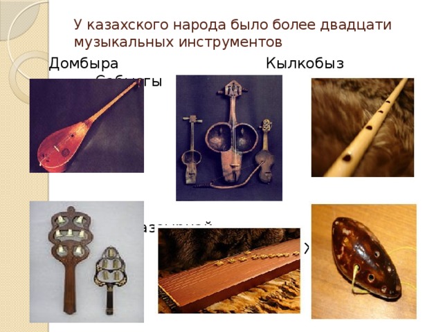 У казахского народа было более двадцати музыкальных инструментов   Домбыра Кылкобыз Сабызгы  Асатаяк Сазсырнай  Жетыген