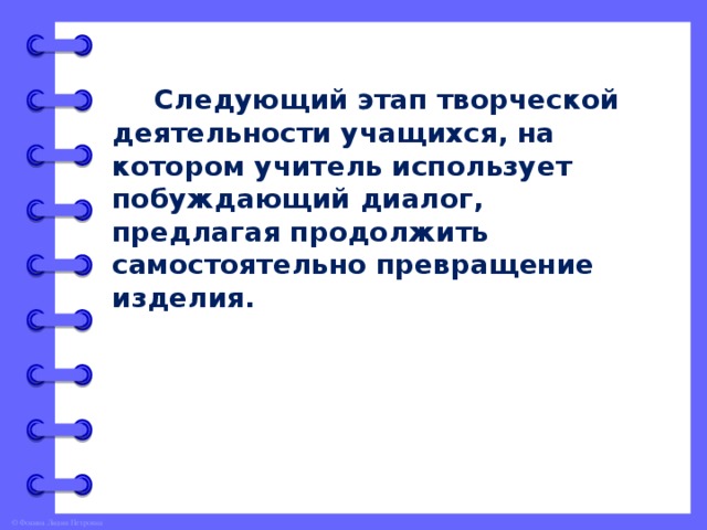 Следующий этап творческой деятельности учащихся, на котором учитель использует побуждающий диалог, предлагая продолжить самостоятельно превращение изделия.