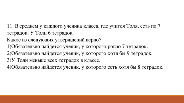 11. В среднем у каждого ученика класса, где учится Толя, есть по 7 тетрадок. У Толи 6 тетрадок. Какое из следующих утверждений верно?