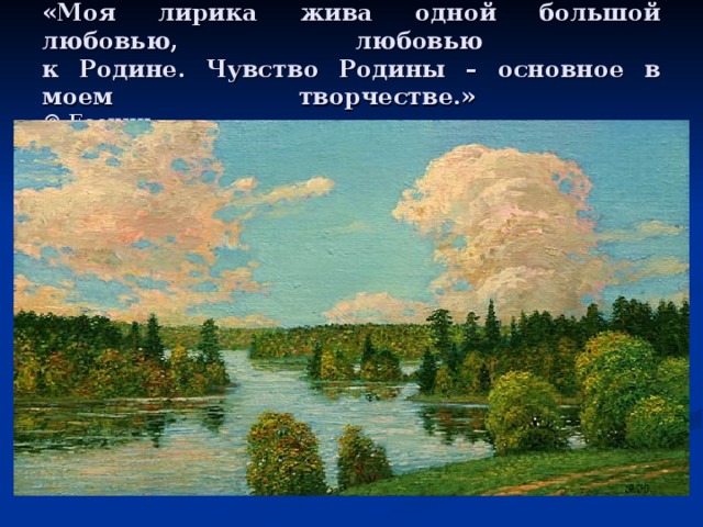 «Моя лирика жива одной большой любовью, любовью  к Родине. Чувство Родины – основное в моем творчестве.»  © Есенин