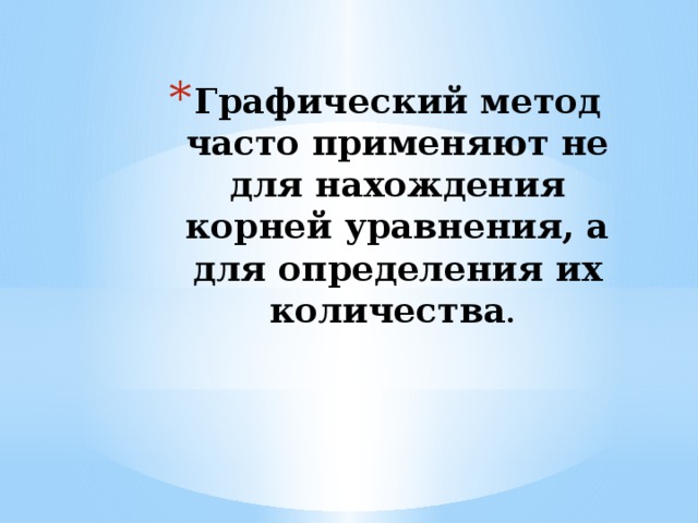 Графический метод часто применяют не для нахождения корней уравнения, а для определения их количества .