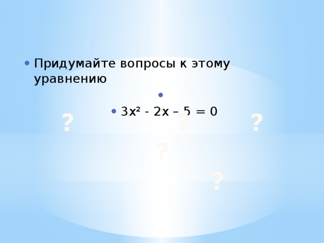 Придумайте вопросы к этому уравнению 3x² - 2x – 5 = 0