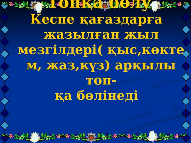 Топқа бөлу Кеспе қағаздарға жазылған жыл мезгілдері( қыс,көктем, жаз,күз) арқылы топ- қа бөлінеді