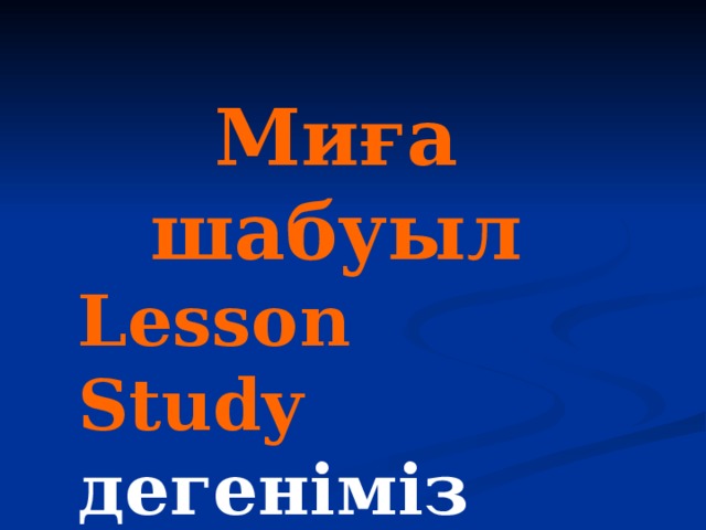 Миға шабуыл Lesson Study дегеніміз не?  ( 3 мин)