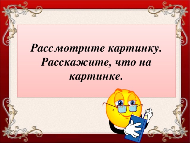 Рассмотрите картинку. Расскажите, что на картинке.