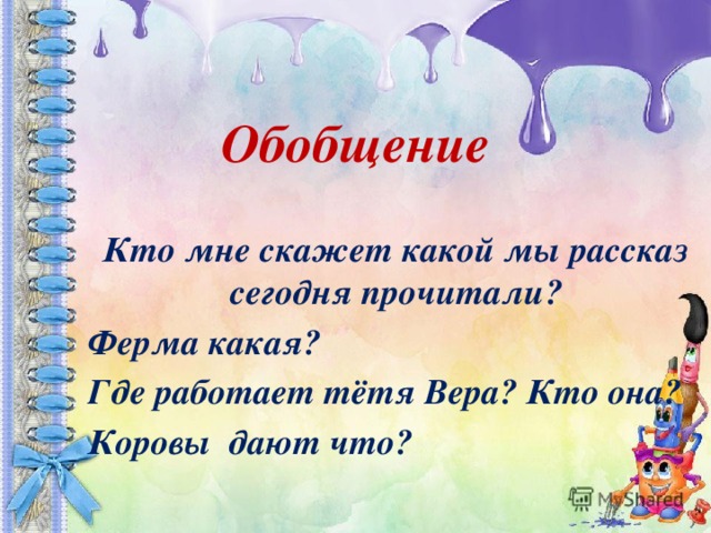 Обобщение Кто мне скажет какой мы рассказ сегодня прочитали? Ферма какая? Где работает тётя Вера? Кто она? Коровы дают что?