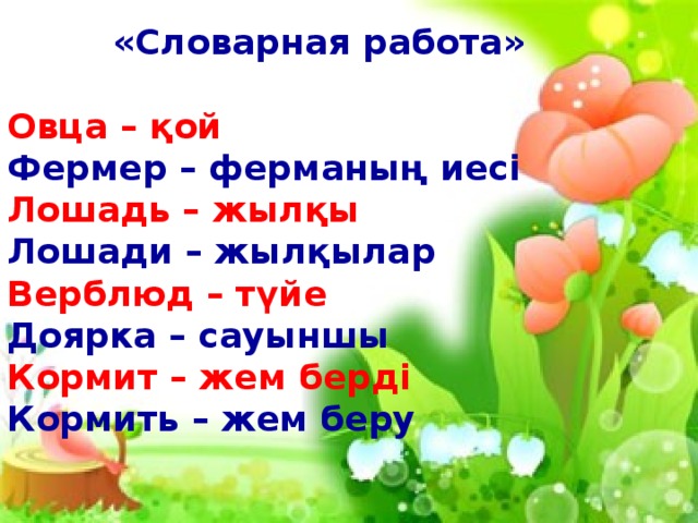 «Словарная работа»  Овца – қой Фермер – ферманың иесі Лошадь – жылқы Лошади – жылқылар Верблюд – түйе Доярка – сауыншы Кормит – жем берді Кормить – жем беру  қ