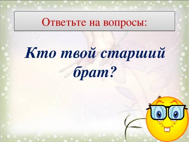 Ответьте на вопросы: Кто твой старший брат?