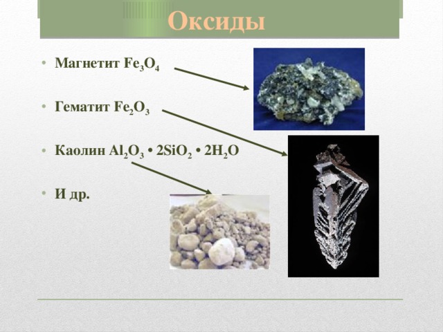 Оксиды Магнетит Fe 3 O 4  Гематит Fe 2 O 3  Каолин Al 2 O 3  • 2SiO 2 • 2H 2 O