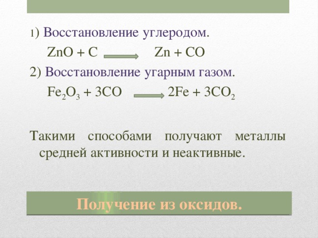 1 ) Восстановление углеродом .  ZnO + C Zn + CO 2) Восстановление угарным газом .  Fe 2 O 3 + 3CO 2Fe + 3CO 2 Такими способами получают металлы средней активности и неактивные. Получение из оксидов.