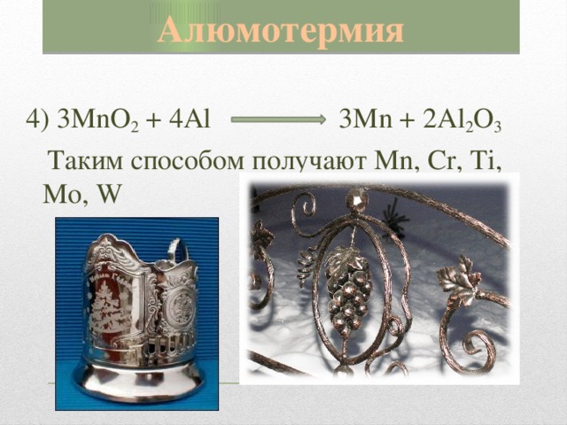 Алюмотермия 4) 3MnO 2 + 4Al 3Mn + 2Al 2 O 3  Таким способом получают Mn, Cr, Ti, Mo, W