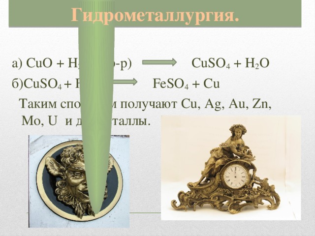 Гидрометаллургия. а) CuO + H 2 SO 4 (р-р) CuSO 4 + H 2 O б)CuSO 4 + Fe FeSO 4 + Cu  Таким способом получают Cu, Ag, Au, Zn, Mo, U и др. металлы.