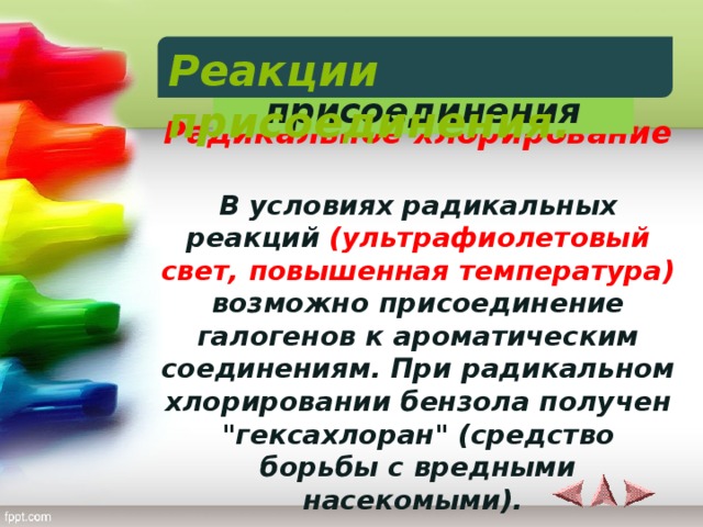 Реакции присоединения Реакции присоединения. 6) Галогенирование.  Радикальное хлорирование  В условиях радикальных реакций (ультрафиолетовый свет, повышенная температура) возможно присоединение галогенов к ароматическим соединениям. При радикальном хлорировании бензола получен 