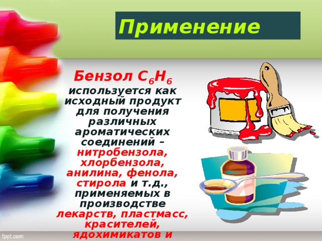 Применение  Бензол С 6 Н 6 используется как исходный продукт для получения различных ароматических соединений – нитробензола, хлорбензола, анилина, фенола, стирола и т.д., применяемых в производстве лекарств, пластмасс, красителей, ядохимикатов и многих других органических веществ.