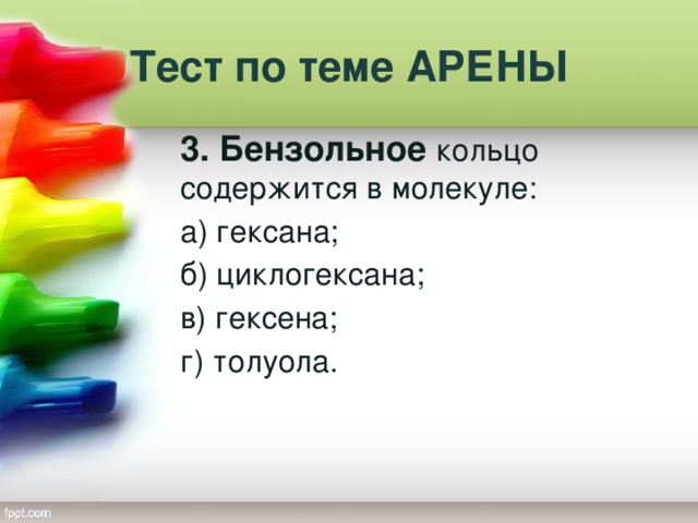 Тест по теме АРЕНЫ 3. Бензольное кольцо содержится в молекуле: а) гексана; б) циклогексана; в) гексена; г) толуола.