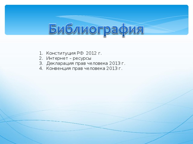 Конституция РФ 2012 г. Интернет – ресурсы Декларация прав человека 2013 г. Конвенция прав человека 2013 г.