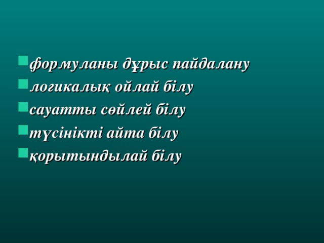 формуланы дұрыс пайдалану  логикалық ойлай білу сауатты сөйлей білу түсінікті айта білу қорытындылай білу