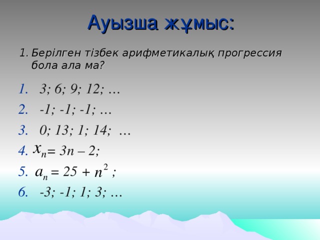 Ауызша жұмыс: Берілген тізбек а рифмети калық прогрессия бола ала ма? 3; 6; 9; 12; … -1; -1; -1; … 0; 13; 1; 14; …  = 3п – 2;  = 25 + ; -3; -1; 1; 3; …