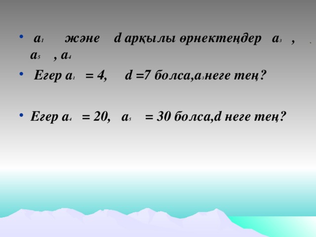 а 1 және d арқылы өрнектеңдер  а 3 , а 5 , а 4   Егер а 1 = 4, d =7 болса,а 3 неге тең?  Егер а 4 = 20, а 5 = 30 болса, d неге тең?