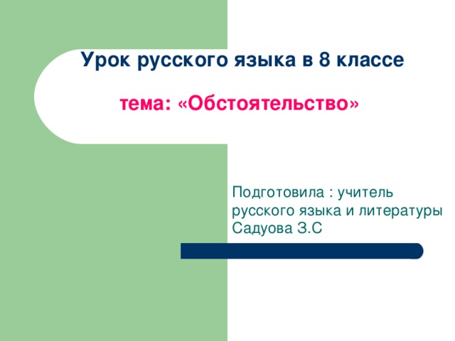 Урок русского языка в 8 классе   тема: «Обстоятельство» Подготовила : учитель русского языка и литературы Садуова З.С