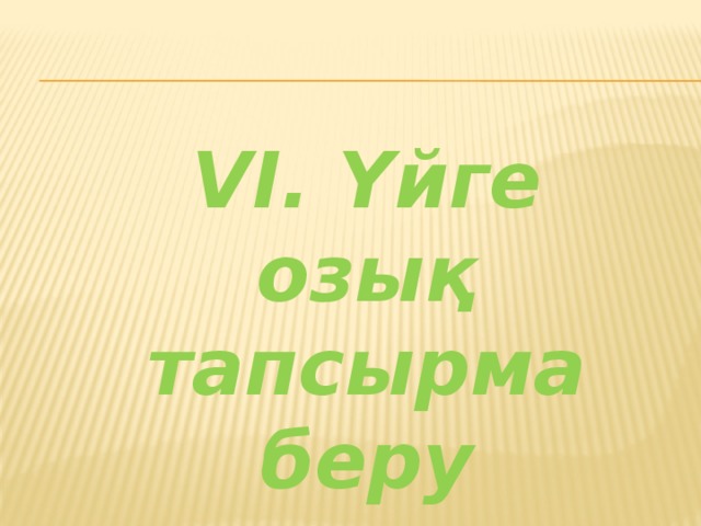 VІ. Үйге озық тапсырма беру