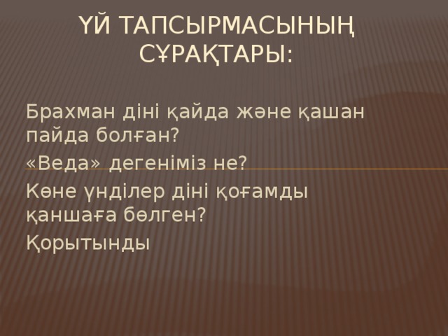 Үй тапсырмасының сұрақтары: Брахман діні қайда және қашан пайда болған? «Веда» дегеніміз не? Көне үнділер діні қоғамды қаншаға бөлген? Қорытынды