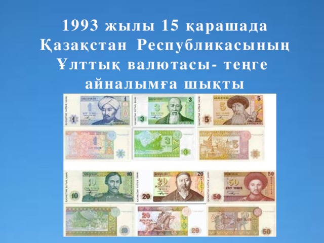 1993 жылы 15 қарашада Қазақстан  Республикасының Ұлттық валютасы- теңге айналымға шықты