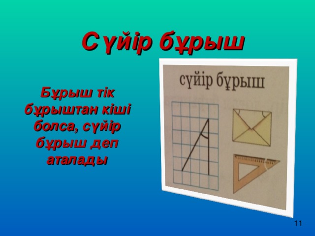 Сүйір бұрыш Бұрыш тік бұрыштан кіші болса, сүйір бұрыш деп аталады 11