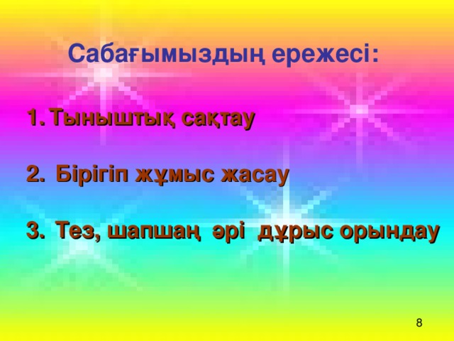 Сабағымыздың ережесі:  Тыныштық сақтау   Бірігіп жұмыс жасау   Тез, шапшаң әрі дұрыс орындау 8