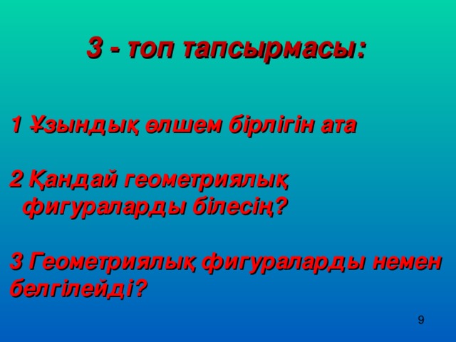 3 - топ тапсырмасы: 1 Ұзындық өлшем бірлігін ата  2 Қандай геометриялық  фигураларды білесің?  3 Геометриялық фигураларды немен белгілейді?  9