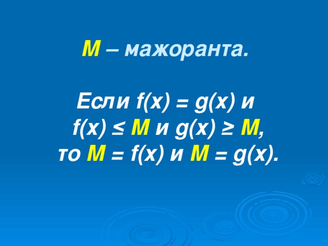 М – мажоранта. Если f (х) = g (х) и  f (х) ≤ М и g (х) ≥ М ,  то М = f (х) и М = g (х).