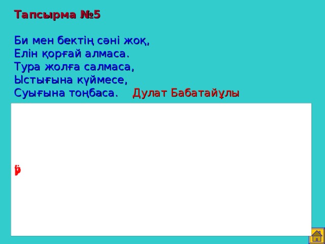 Тапсырма №5   Би мен бектің сәні жоқ, Елін қорғай алмаса. Тура жолға салмаса, Ыстығына күймесе, Суығына тоңбаса. Дулат Бабатайұлы