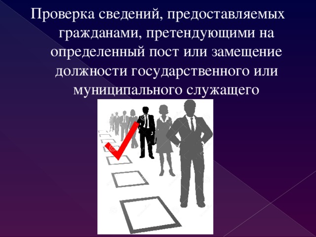 Проверка сведений, предоставляемых гражданами, претендующими на определенный пост или замещение должности государственного или муниципального служащего