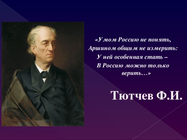 «Умом Россию не понять, Аршином общим не измерить: У ней особенная стать – В Россию можно только верить…»  Тютчев Ф.И.