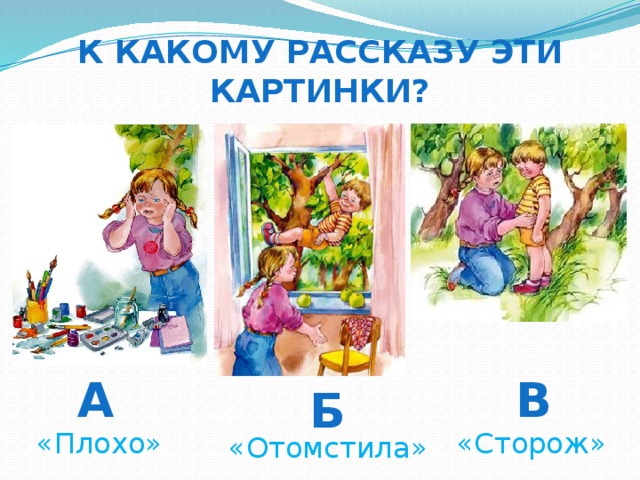 К какому рассказу эти картинки? а в б «Плохо» «Сторож» «Отомстила»