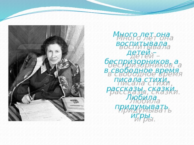 Много лет она воспитывала детей – беспризорников, а в свободное время писала стихи, рассказы, сказки. Любила придумывать игры.