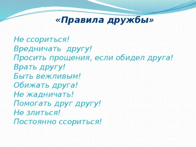 «Правила дружбы» Не ссориться! Вредничать другу! Просить прощения, если обидел друга! Врать другу! Быть вежливым! Обижать друга! Не жадничать! Помогать друг другу! Не злиться! Постоянно ссориться!