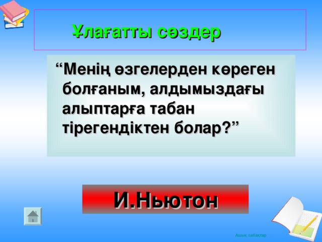 Ұлағатты сөздер     “ Менің өзгелерден көреген болғаным, алдымыздағы алыптарға табан тірегендіктен болар?” И.Ньютон