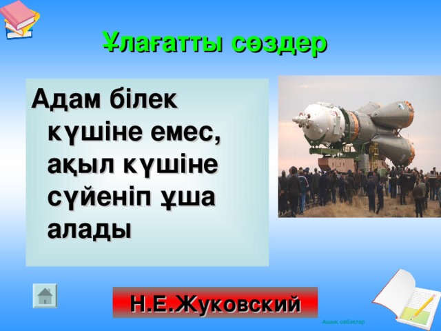 Ұлағатты сөздер   Адам білек күшіне емес,  ақыл күшіне сүйеніп ұша алады Н.Е.Жуковский