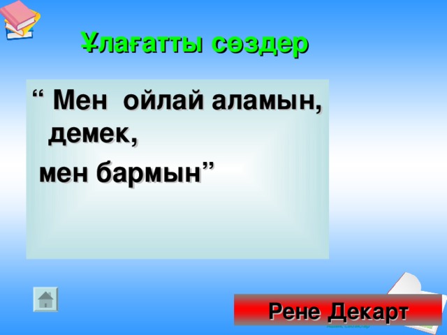 Ұлағатты сөздер    “ Мен ойлай аламын, демек,  мен бармын” Рене Декарт