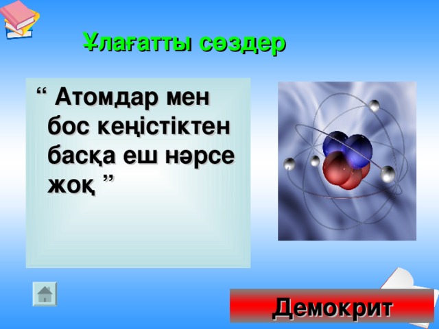 Ұлағатты сөздер     “  Атомдар мен бос кеңістіктен басқа еш нәрсе жоқ ” Демокрит