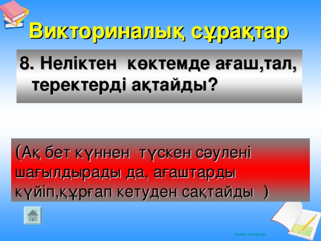 Викториналық сұрақтар 8. Неліктен көктемде ағаш,тал, теректерді ақтайды? ( Ақ бет күннен түскен сәулені шағылдырады да, ағаштарды күйіп,құрғап кетуден сақтайды )