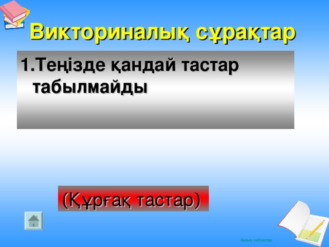 Викториналық сұрақтар 1.Теңізде қандай тастар табылмайды ( Құрғақ тастар )