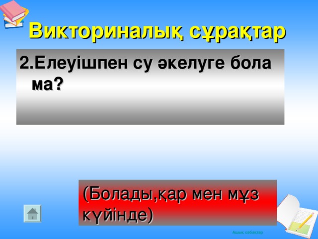 Викториналық сұрақтар 2.Елеуішпен су әкелуге бола ма? ( Болады,қар мен мұз күйінде )