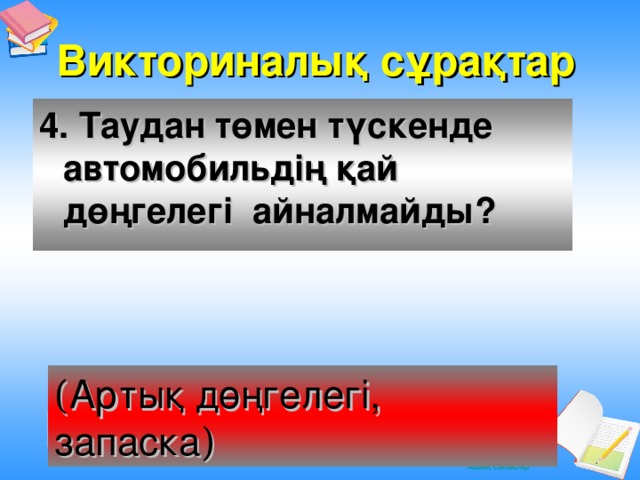 Викториналық сұрақтар 4. Таудан төмен түскенде автомобильдің қай дөңгелегі айналмайды? ( Артық дөңгелегі, запаска )