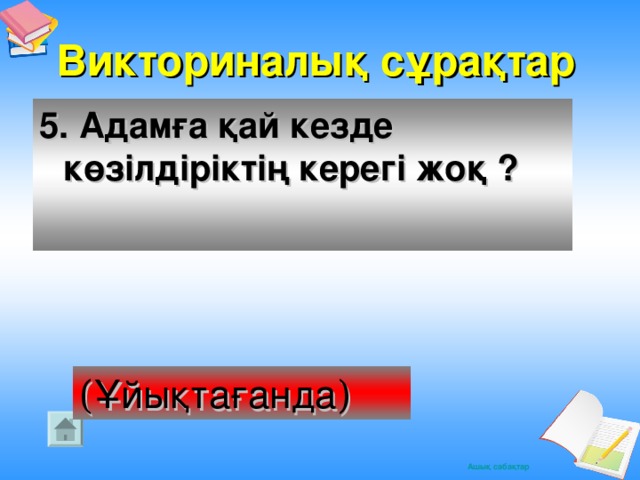 Викториналық сұрақтар 5. Адамға қай кезде көзілдіріктің керегі жоқ ? ( Ұйықтағанда )