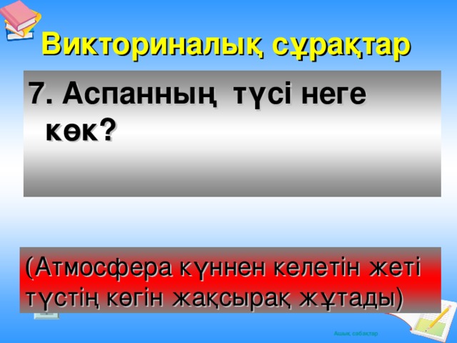 Викториналық сұрақтар 7. Аспанның түсі неге көк? ( Атмосфера күннен келетін жеті түстің көгін жақсырақ жұтады)