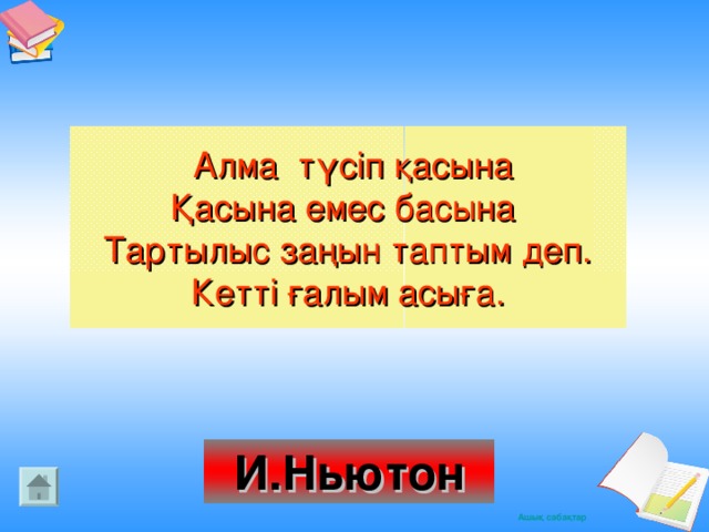 Алма түсіп қасына Қасына емес басына Тартылыс заңын таптым деп. Кетті ғалым асыға. И.Ньютон