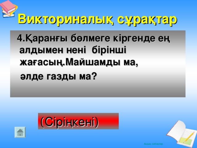 Викториналық сұрақтар  4.Қаранғы бөлмеге кіргенде ең алдымен нені бірінші жағасың.Майшамды ма,  әлде газды ма? ( Сіріңкені )